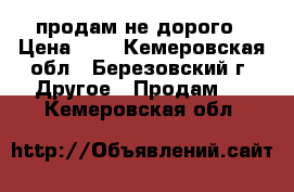 продам не дорого › Цена ­ 1 - Кемеровская обл., Березовский г. Другое » Продам   . Кемеровская обл.